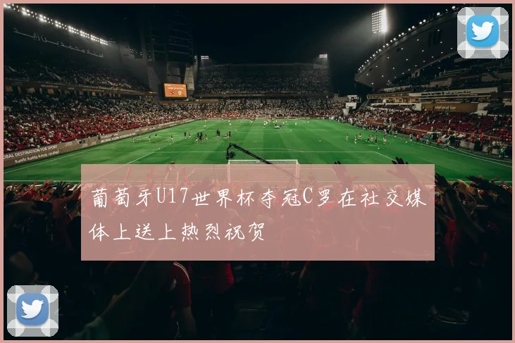 葡萄牙U17世界杯夺冠C罗在社交媒体上送上热烈祝贺