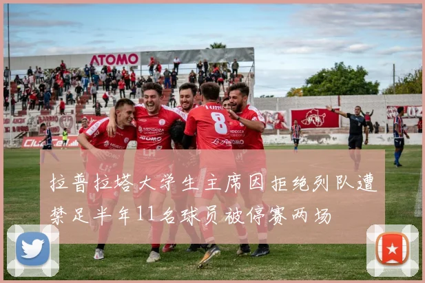 拉普拉塔大学生主席因拒绝列队遭禁足半年11名球员被停赛两场