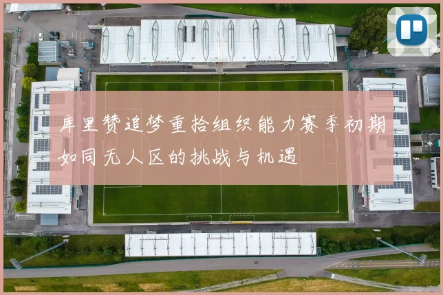 库里赞追梦重拾组织能力赛季初期如同无人区的挑战与机遇