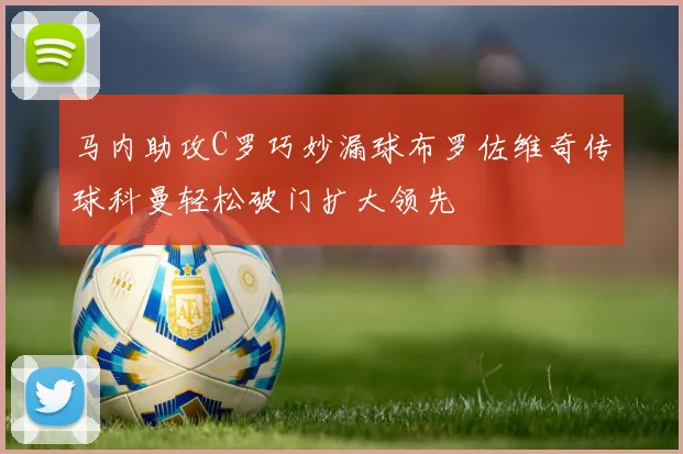马内助攻C罗巧妙漏球布罗佐维奇传球科曼轻松破门扩大领先