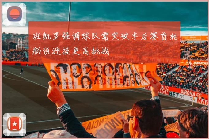 班凯罗强调球队需突破季后赛首轮瓶颈迎接更高挑战
