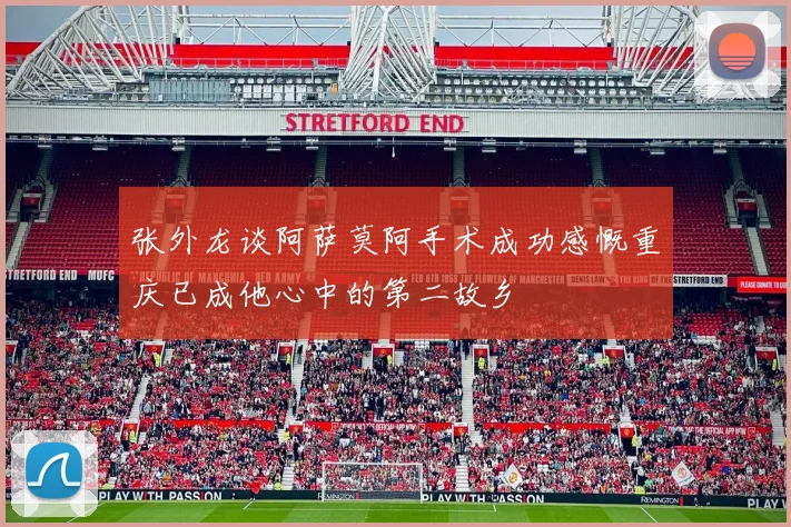 张外龙谈阿萨莫阿手术成功感慨重庆已成他心中的第二故乡