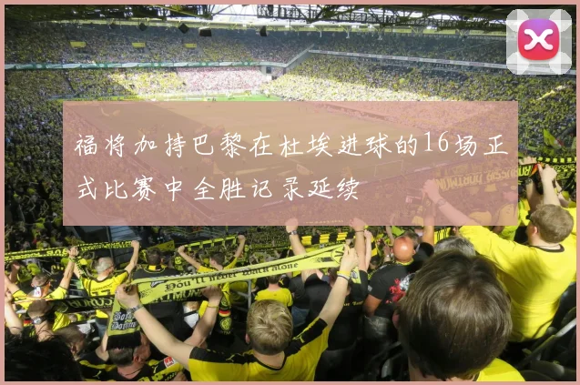 福将加持巴黎在杜埃进球的16场正式比赛中全胜记录延续