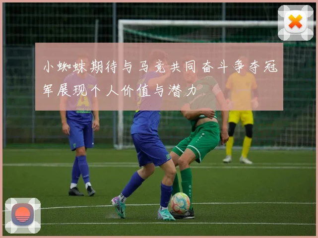 小蜘蛛期待与马竞共同奋斗争夺冠军展现个人价值与潜力