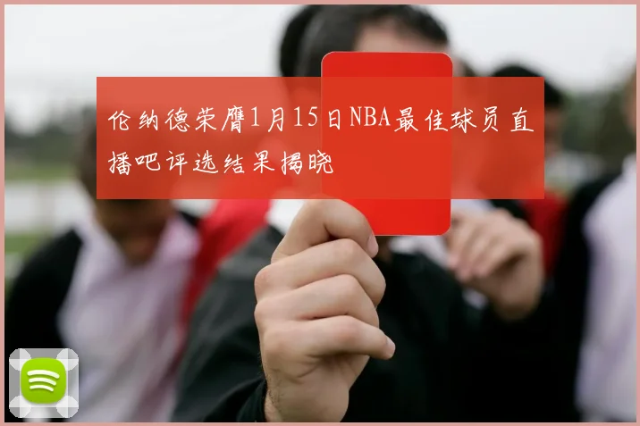 伦纳德荣膺1月15日NBA最佳球员直播吧评选结果揭晓