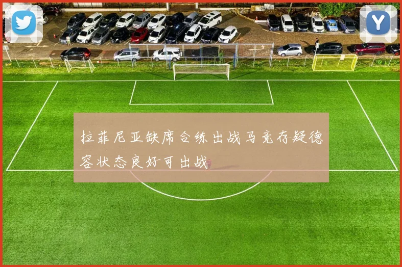 拉菲尼亚缺席合练出战马竞存疑德容状态良好可出战