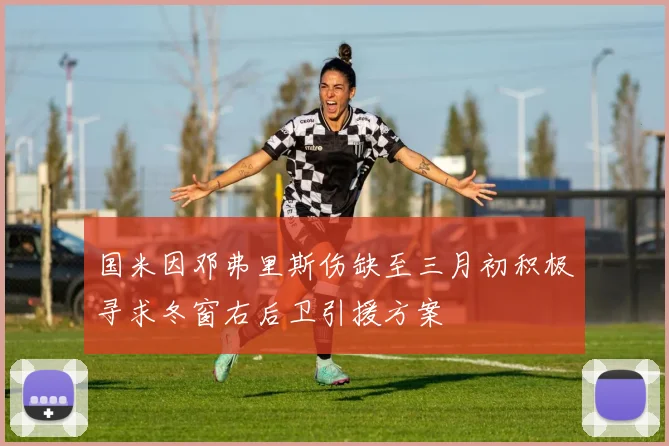 国米因邓弗里斯伤缺至三月初积极寻求冬窗右后卫引援方案
