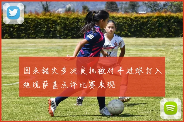 国米错失多次良机被对手进球打入绝境萨基点评比赛表现