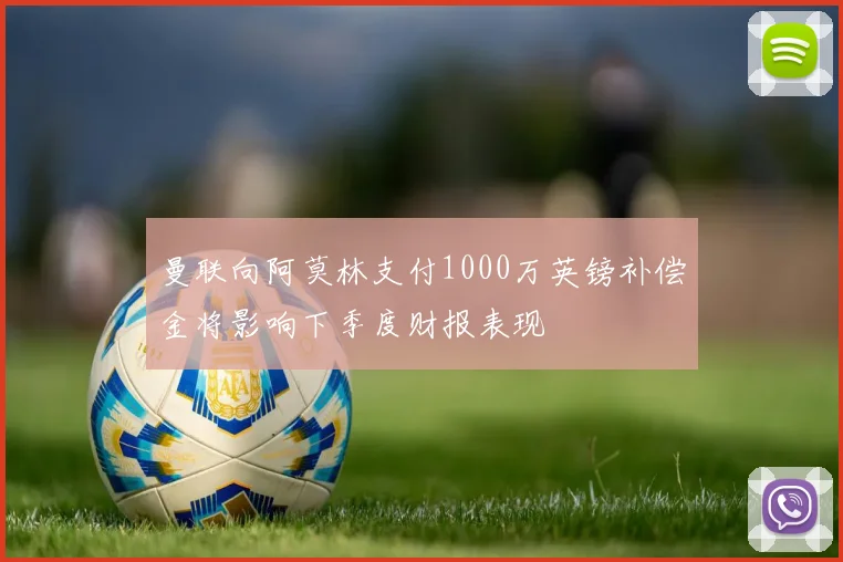 曼联向阿莫林支付1000万英镑补偿金将影响下季度财报表现