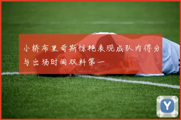 小桥布里奇斯惊艳表现成队内得分与出场时间双料第一