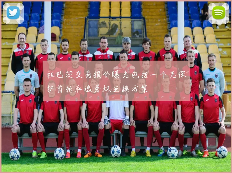 祖巴茨交易报价曝光包括一个无保护首轮和选秀权互换方案