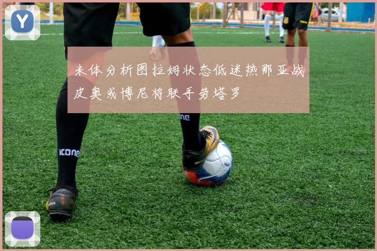 米体分析图拉姆状态低迷热那亚战皮奥或博尼将联手劳塔罗
