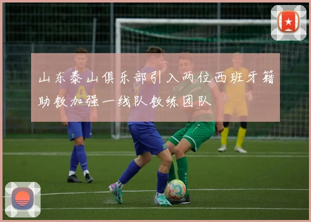 山东泰山俱乐部引入两位西班牙籍助教加强一线队教练团队