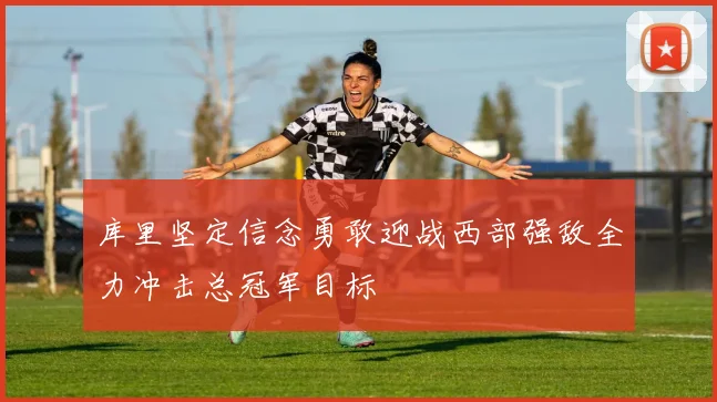 库里坚定信念勇敢迎战西部强敌全力冲击总冠军目标