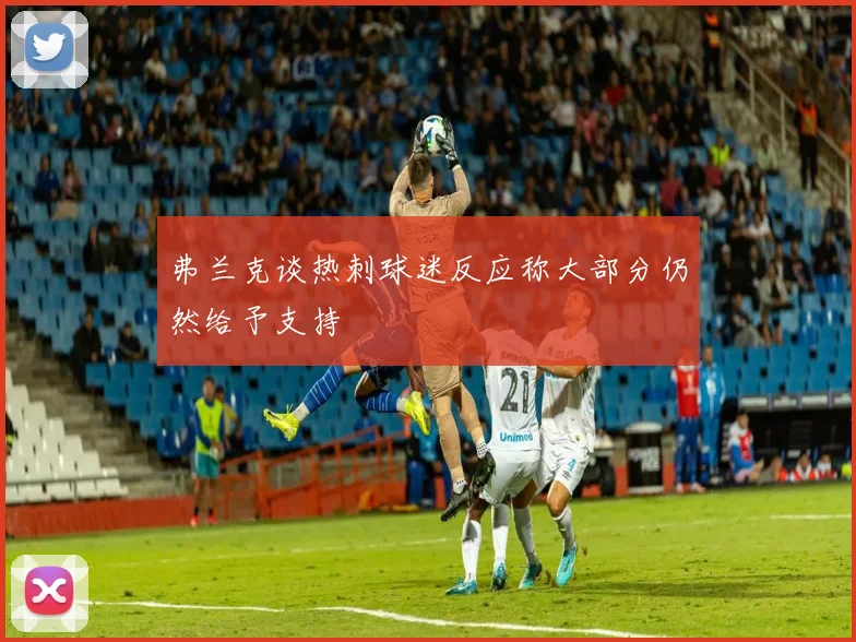 弗兰克谈热刺球迷反应称大部分仍然给予支持