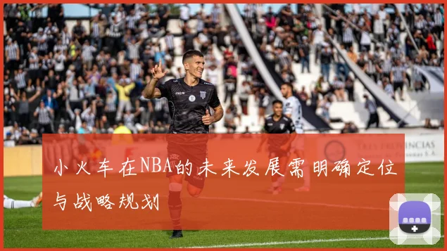 小火车在NBA的未来发展需明确定位与战略规划
