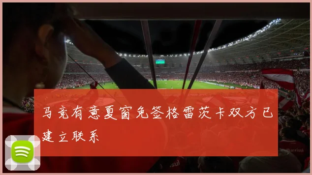 马竞有意夏窗免签格雷茨卡双方已建立联系