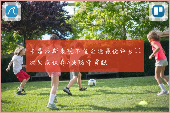 卡雷拉斯表现不佳全场最低评分11次失误仅有3次防守贡献