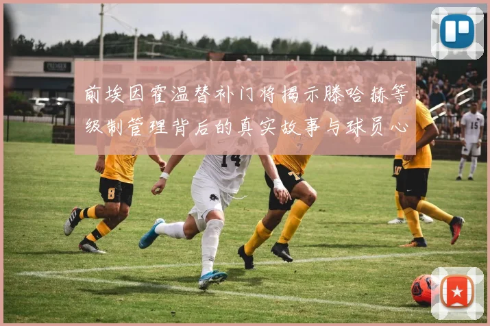 前埃因霍温替补门将揭示滕哈赫等级制管理背后的真实故事与球员心声